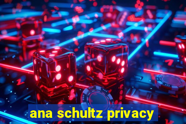 ana schultz privacy